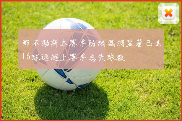 那不勒斯本赛季防线漏洞显著已丢16球远超上赛季总失球数