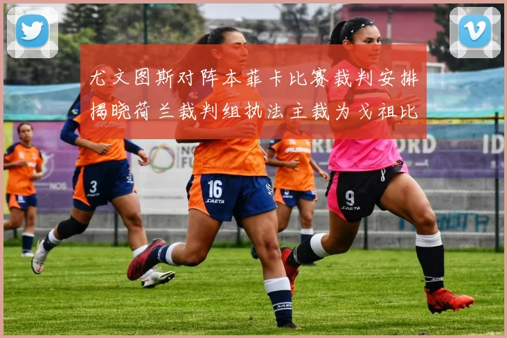 尤文图斯对阵本菲卡比赛裁判安排揭晓荷兰裁判组执法主裁为戈祖比尤克