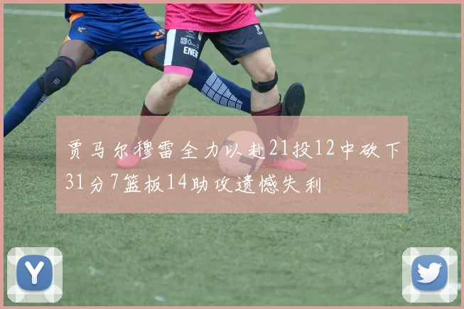 贾马尔穆雷全力以赴21投12中砍下31分7篮板14助攻遗憾失利