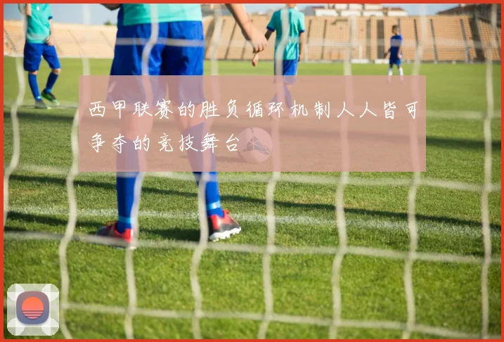 西甲联赛的胜负循环机制人人皆可争夺的竞技舞台