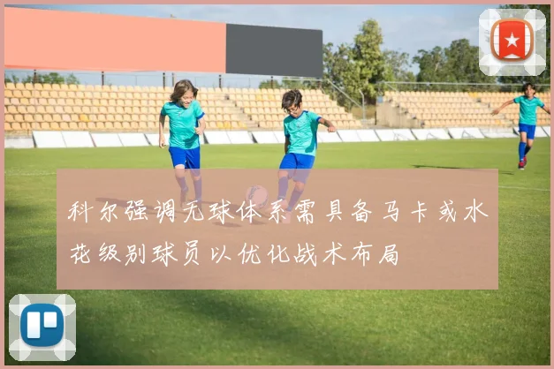科尔强调无球体系需具备马卡或水花级别球员以优化战术布局