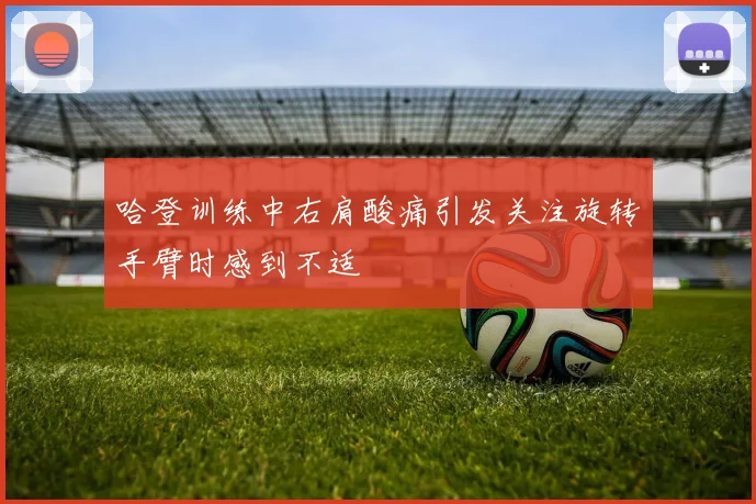 哈登训练中右肩酸痛引发关注旋转手臂时感到不适