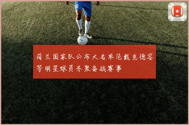 荷兰国家队公布大名单范戴克德容等明星球员齐聚备战赛事