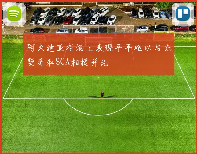 阿夫迪亚在场上表现平平难以与东契奇和SGA相提并论