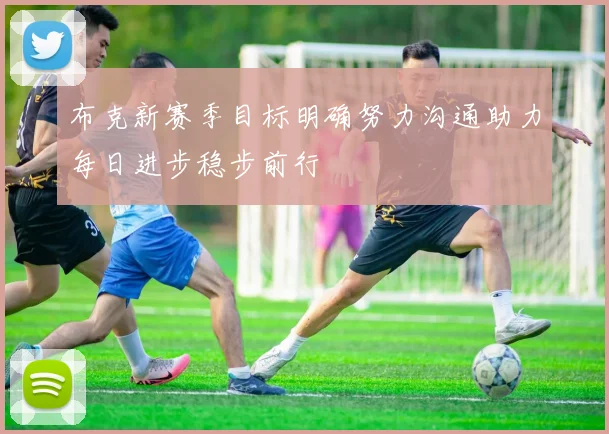 布克新赛季目标明确努力沟通助力每日进步稳步前行