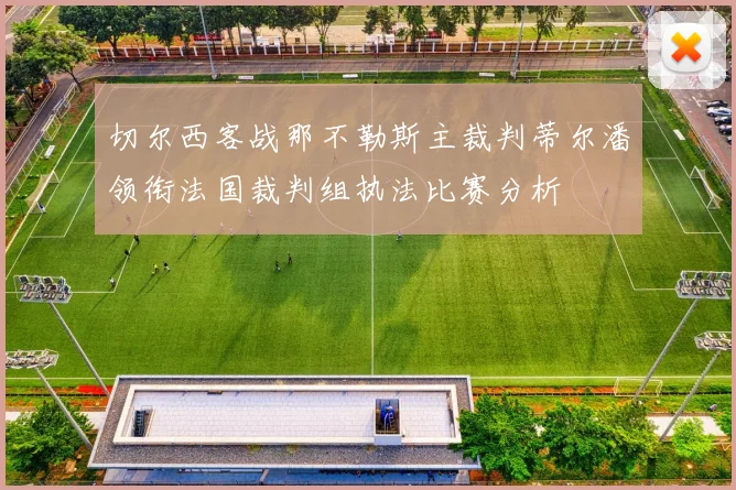 切尔西客战那不勒斯主裁判蒂尔潘领衔法国裁判组执法比赛分析