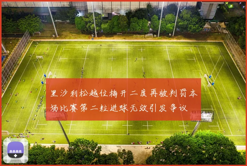 里沙利松越位梅开二度再被判罚本场比赛第二粒进球无效引发争议